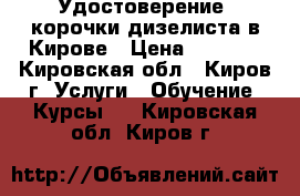 Удостоверение, корочки дизелиста в Кирове › Цена ­ 4 000 - Кировская обл., Киров г. Услуги » Обучение. Курсы   . Кировская обл.,Киров г.